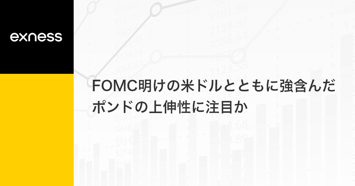 FOMC明けの米ドルとともに強含んだポンドの上伸性に注目か